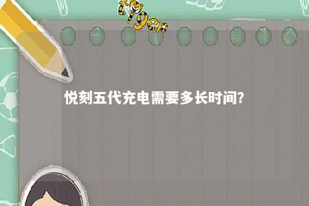 悦刻五代充电需要多长时间？ 